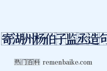 寄湖州杨伯子监丞造句是什么意思的图片
